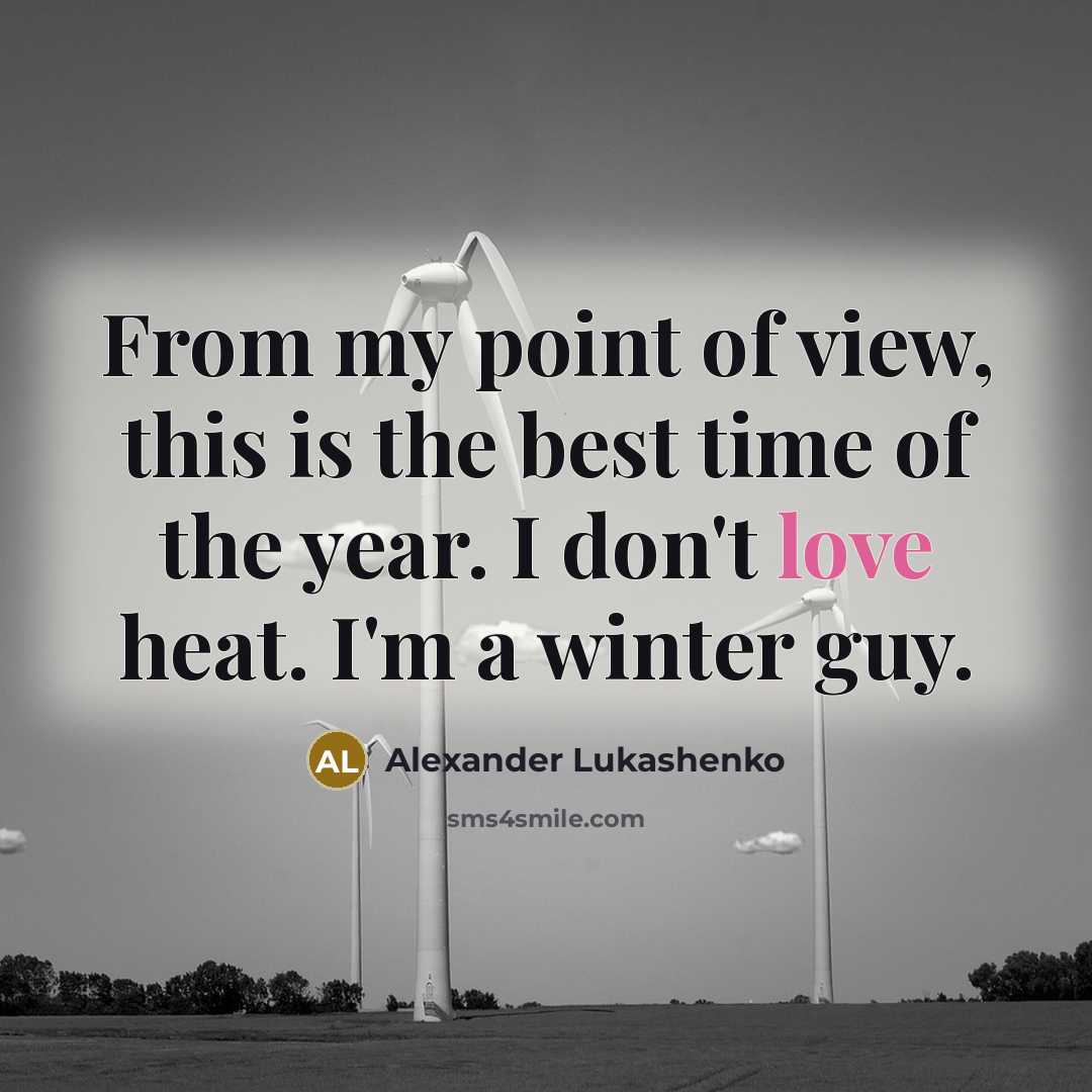 “From my point of view, this is the best time of the year. I don't love heat. I'm a winter guy.” quote by Alexander Lukashenko