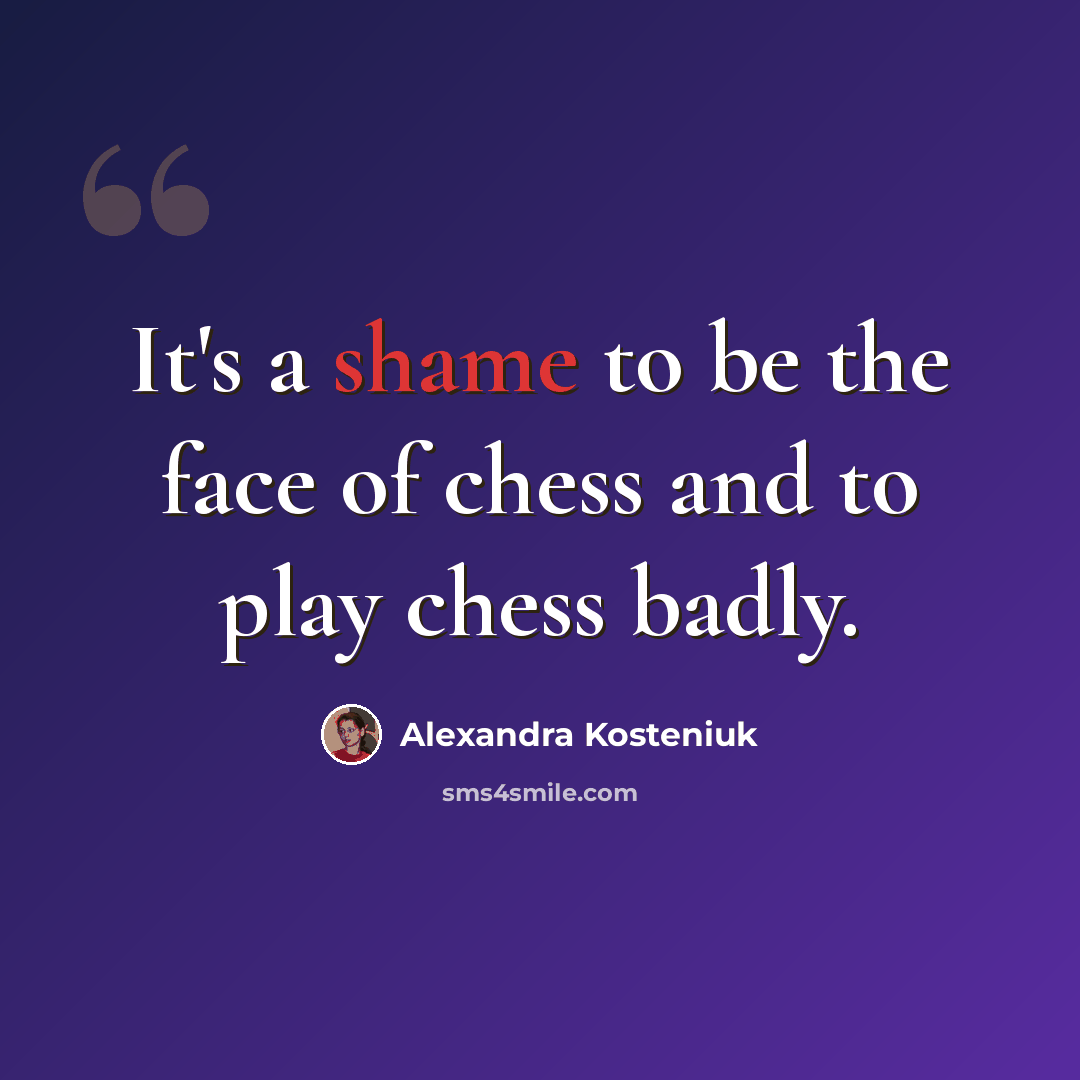 “It's a shame to be the face of chess and to play chess badly.” quote by Alexandra Kosteniuk
