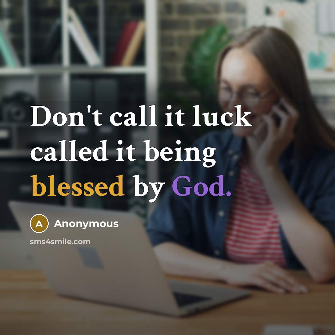 “Don't call it luck called it being blessed by God.” quote by Anonymous
