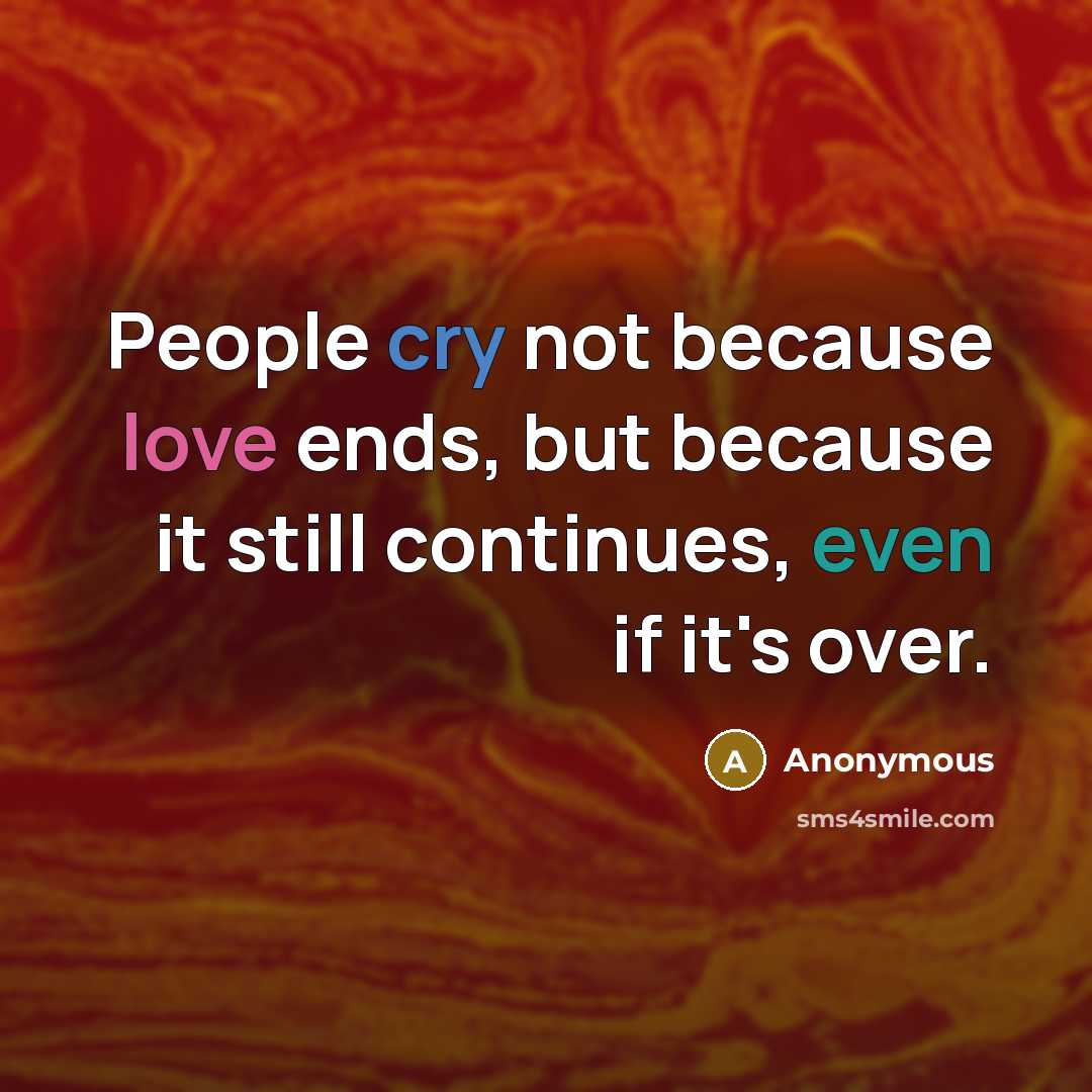 “People cry not because love ends, but because it still continues, even if it's over.” quote by Anonymous