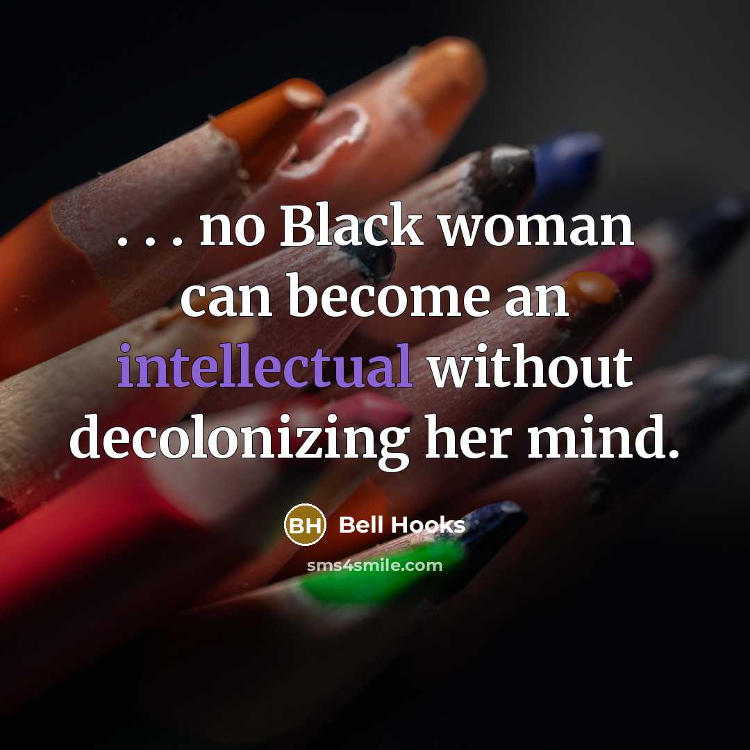 “. . . no Black woman can become an intellectual without decolonizing her mind.” quote by Bell Hooks
