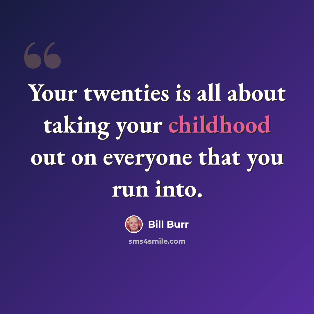 “Your twenties is all about taking your childhood out on everyone that you run into.” quote by Bill Burr