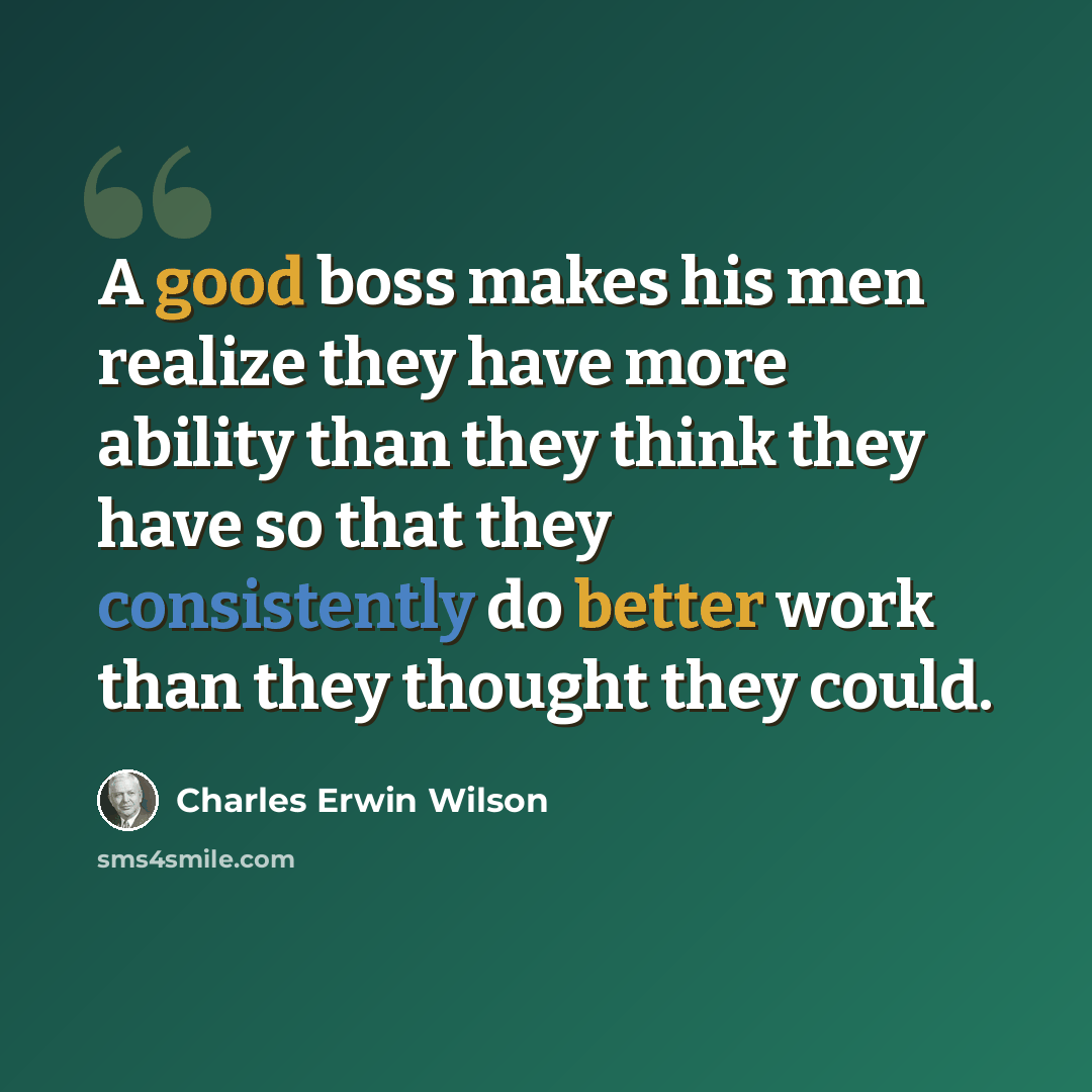 “A good boss makes his men realize they have more ability than they think they have so that they consistently do better work than they thought they could.” quote by Charles Erwin Wilson