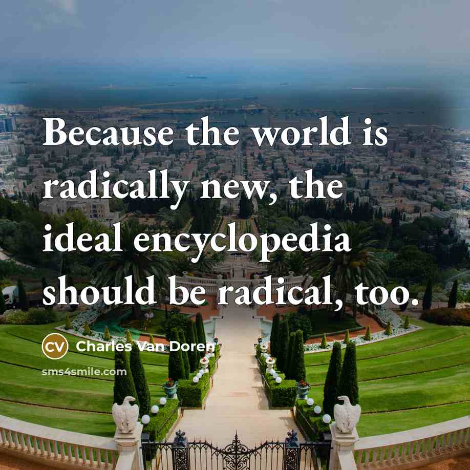 “Because the world is radically new, the ideal encyclopedia should be radical, too.” quote by Charles Van Doren