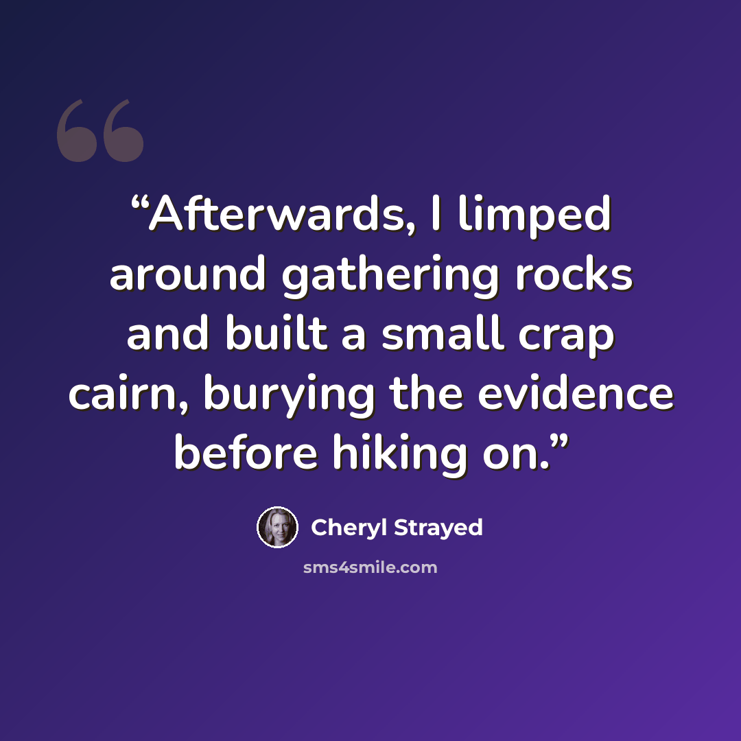 “Afterwards, I limped around gathering rocks and built a small crap cairn, burying the evidence before hiking on.” quote by Cheryl Strayed