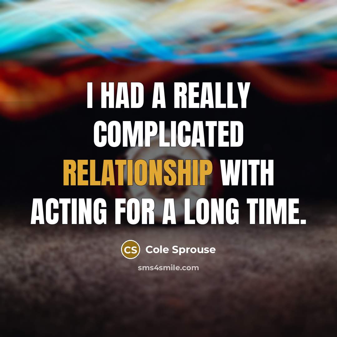 “I had a really complicated relationship with acting for a long time.” quote by Cole Sprouse