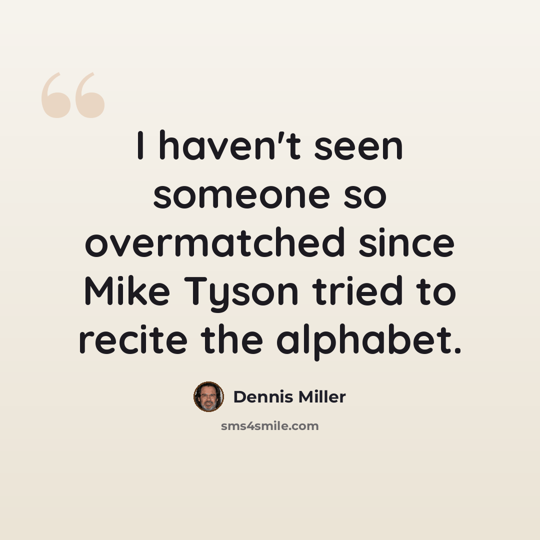 “I haven't seen someone so overmatched since Mike Tyson tried to recite the alphabet.” quote by Dennis Miller