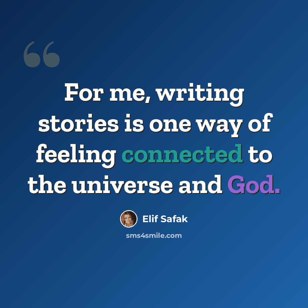 “For me, writing stories is one way of feeling connected to the universe and God.” quote by Elif Safak