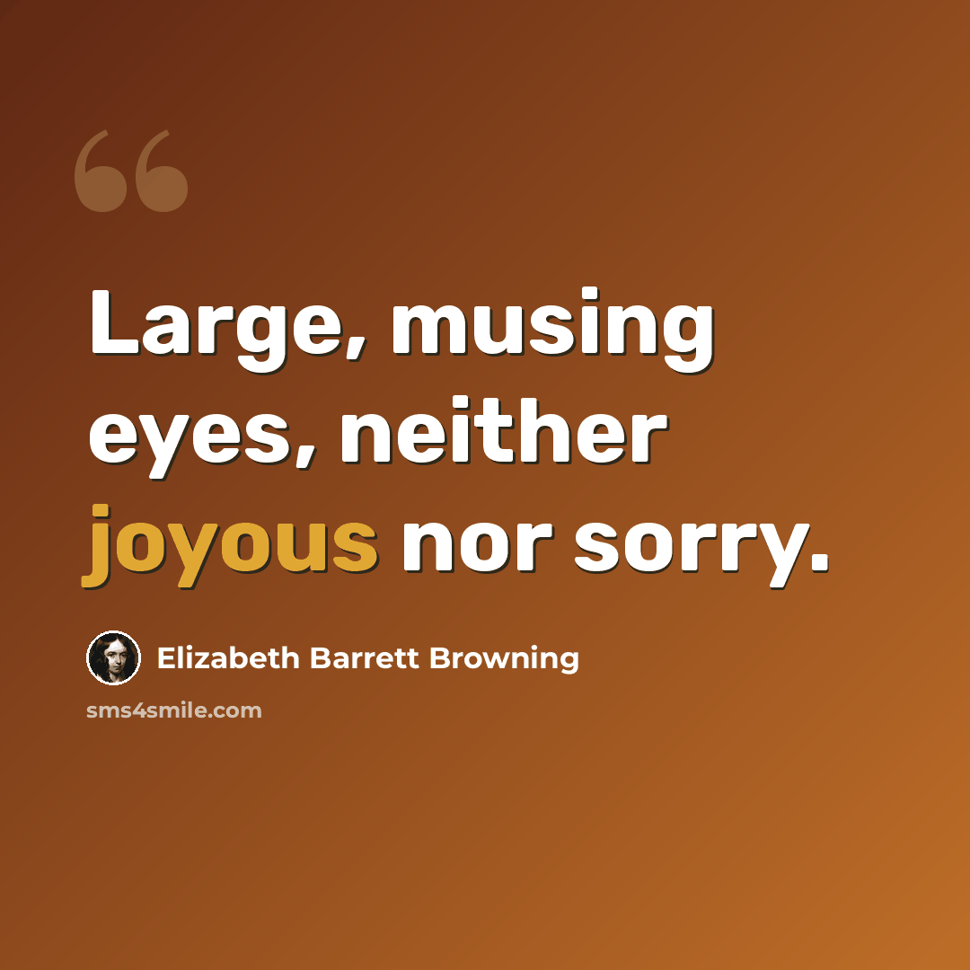 “Large, musing eyes, neither joyous nor sorry.” quote by Elizabeth Barrett Browning