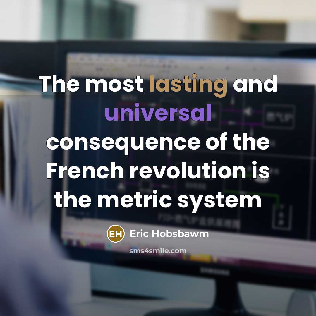 “The most lasting and universal consequence of the French revolution is the metric system” quote by Eric Hobsbawm