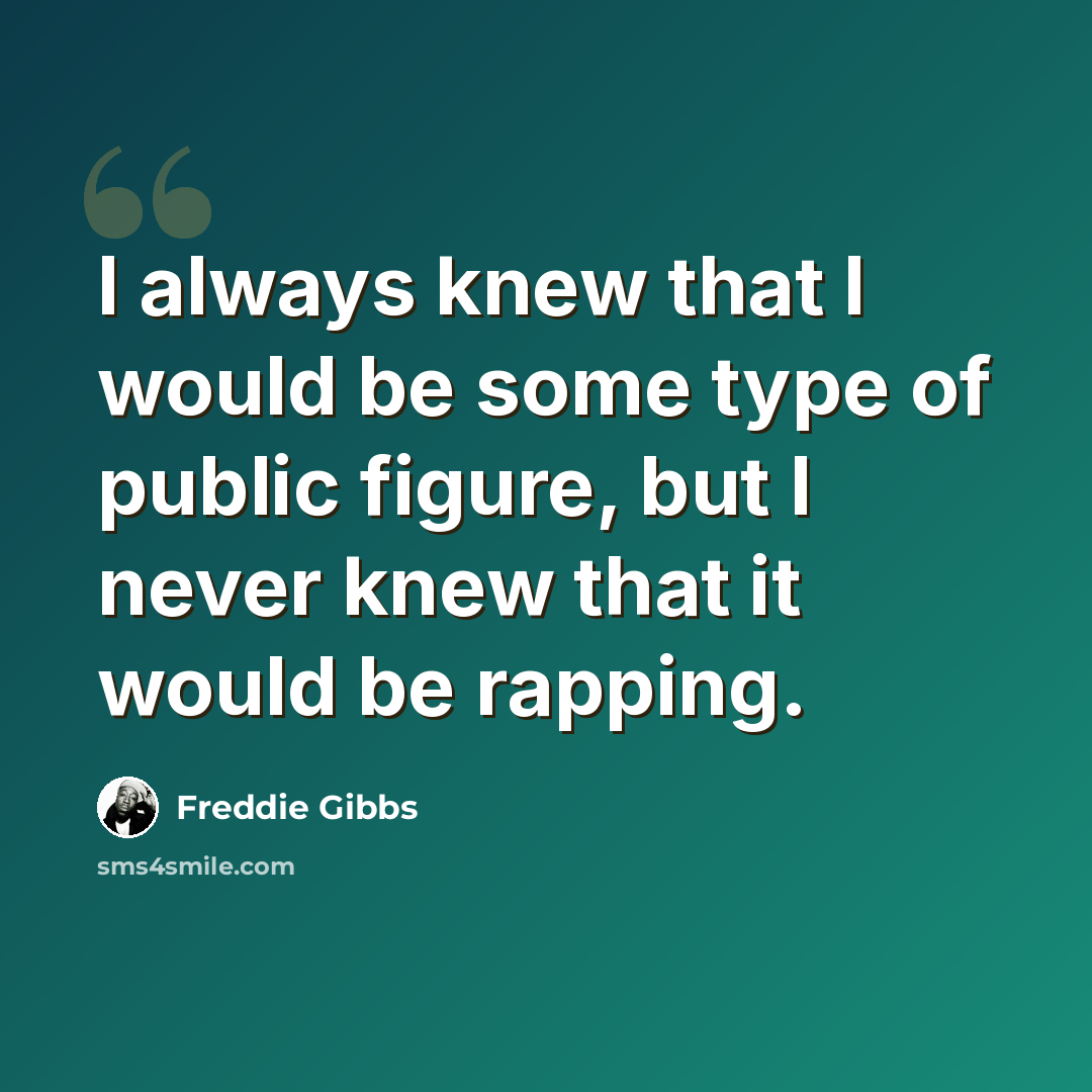 “I always knew that I would be some type of public figure, but I never knew that it would be rapping.” quote by Freddie Gibbs