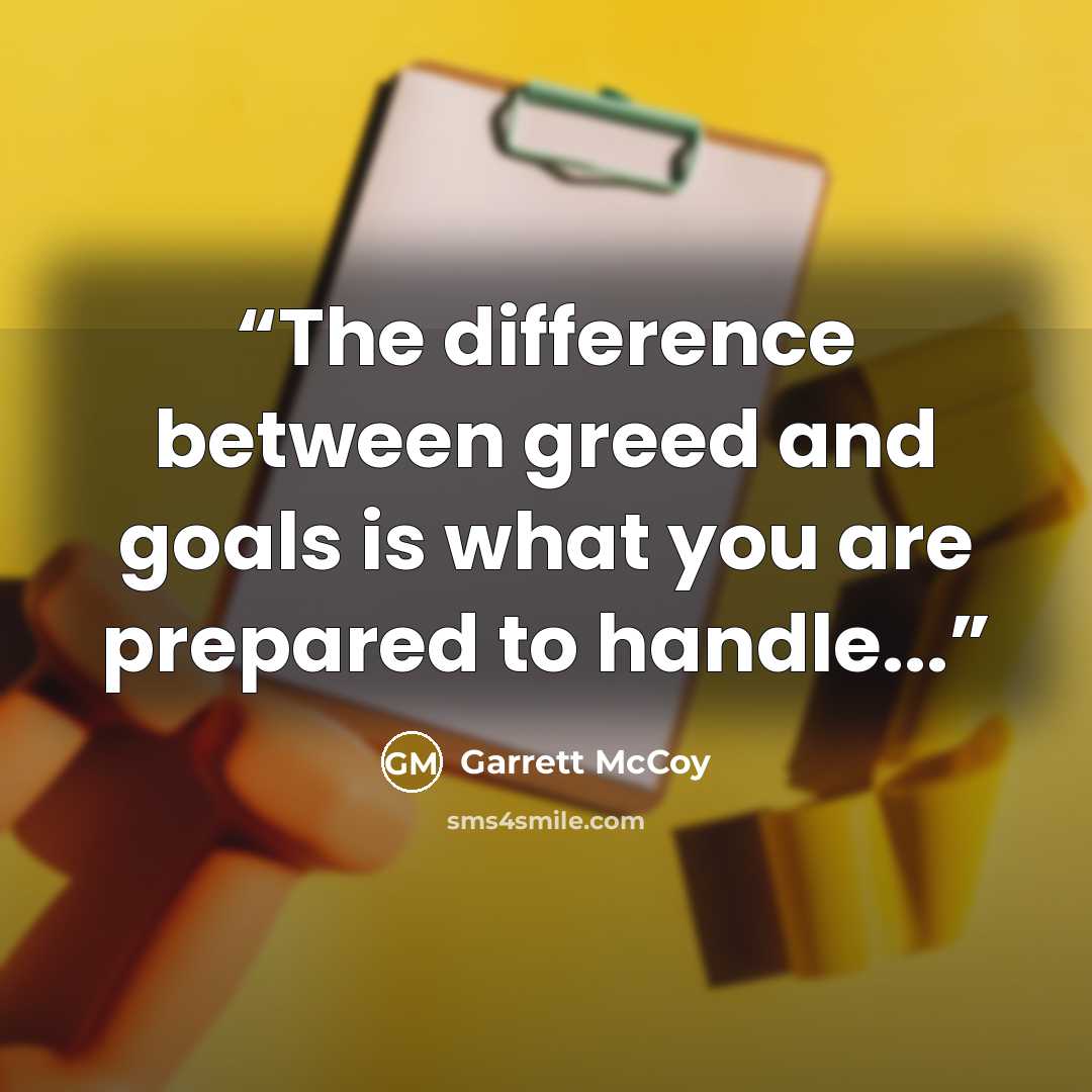 “The difference between greed and goals is what you are prepared to handle...” quote by Garrett McCoy