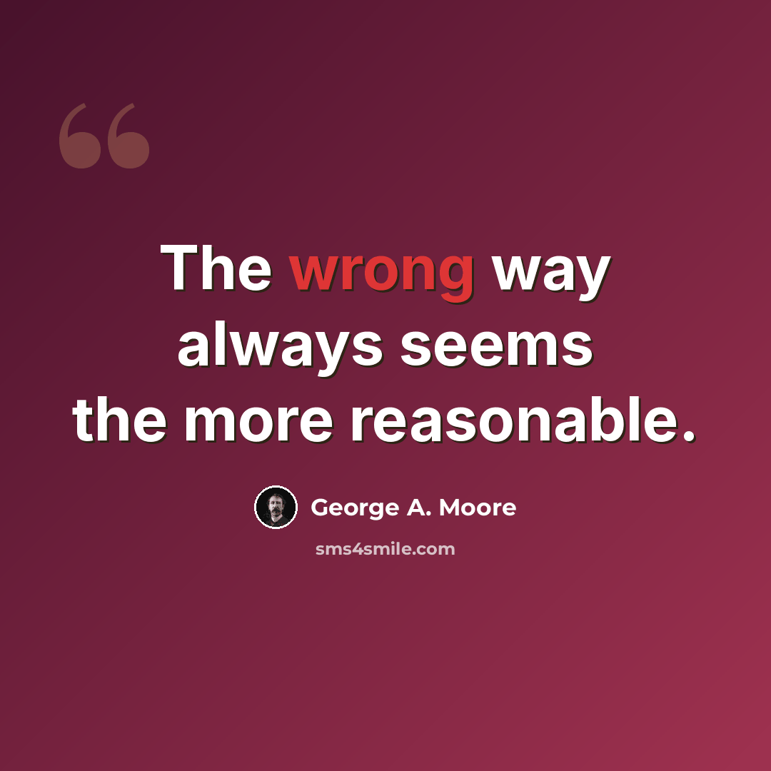 “The wrong way always seems the more reasonable.” quote by George A. Moore
