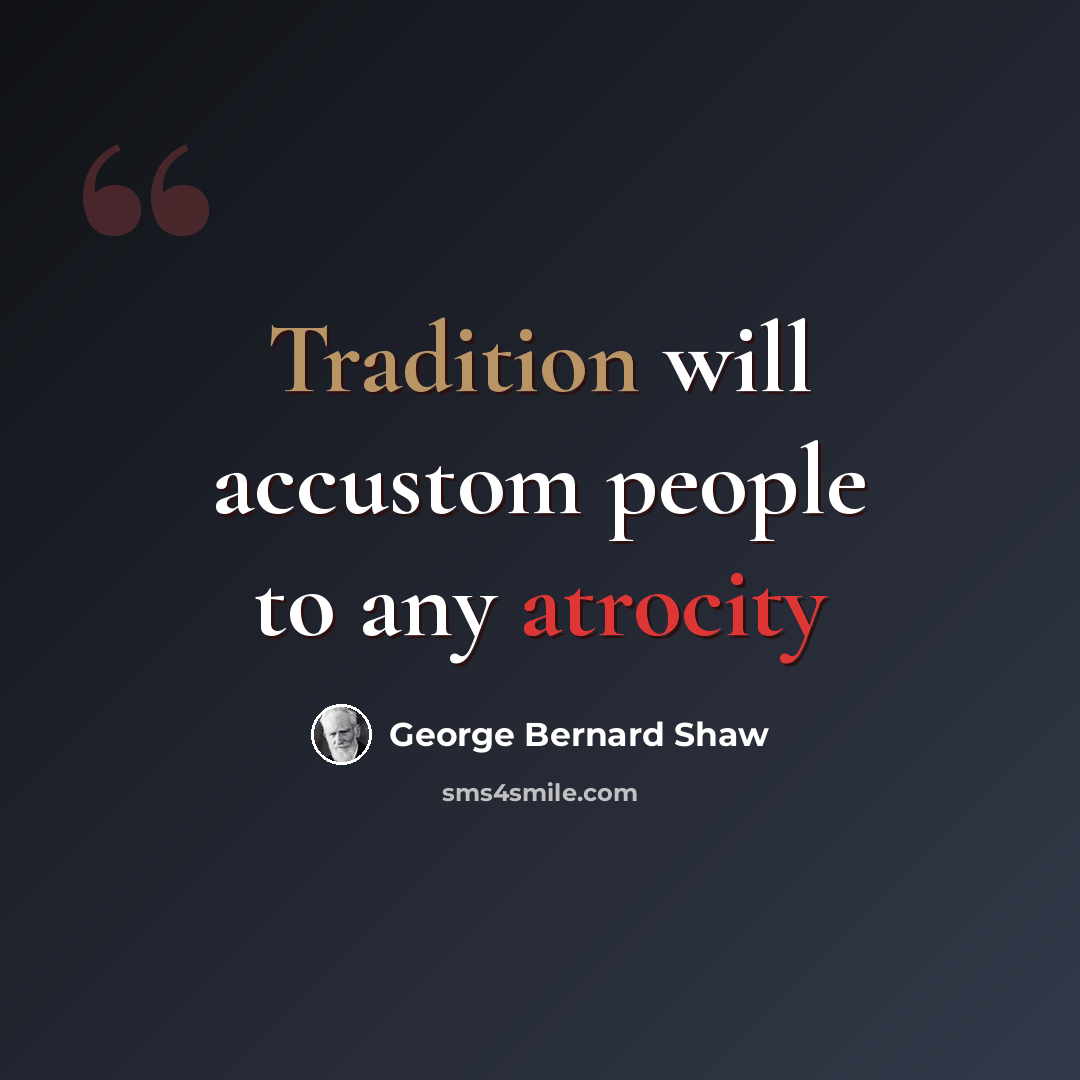 “Tradition will accustom people to any atrocity” quote by George Bernard Shaw