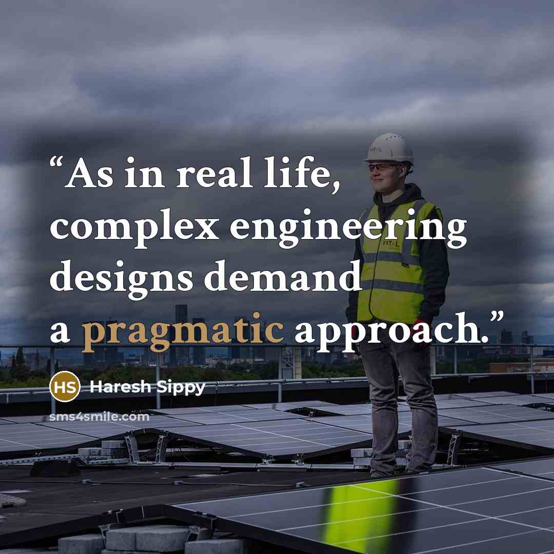 “As in real life, complex engineering designs demand a pragmatic approach.” quote by Haresh Sippy