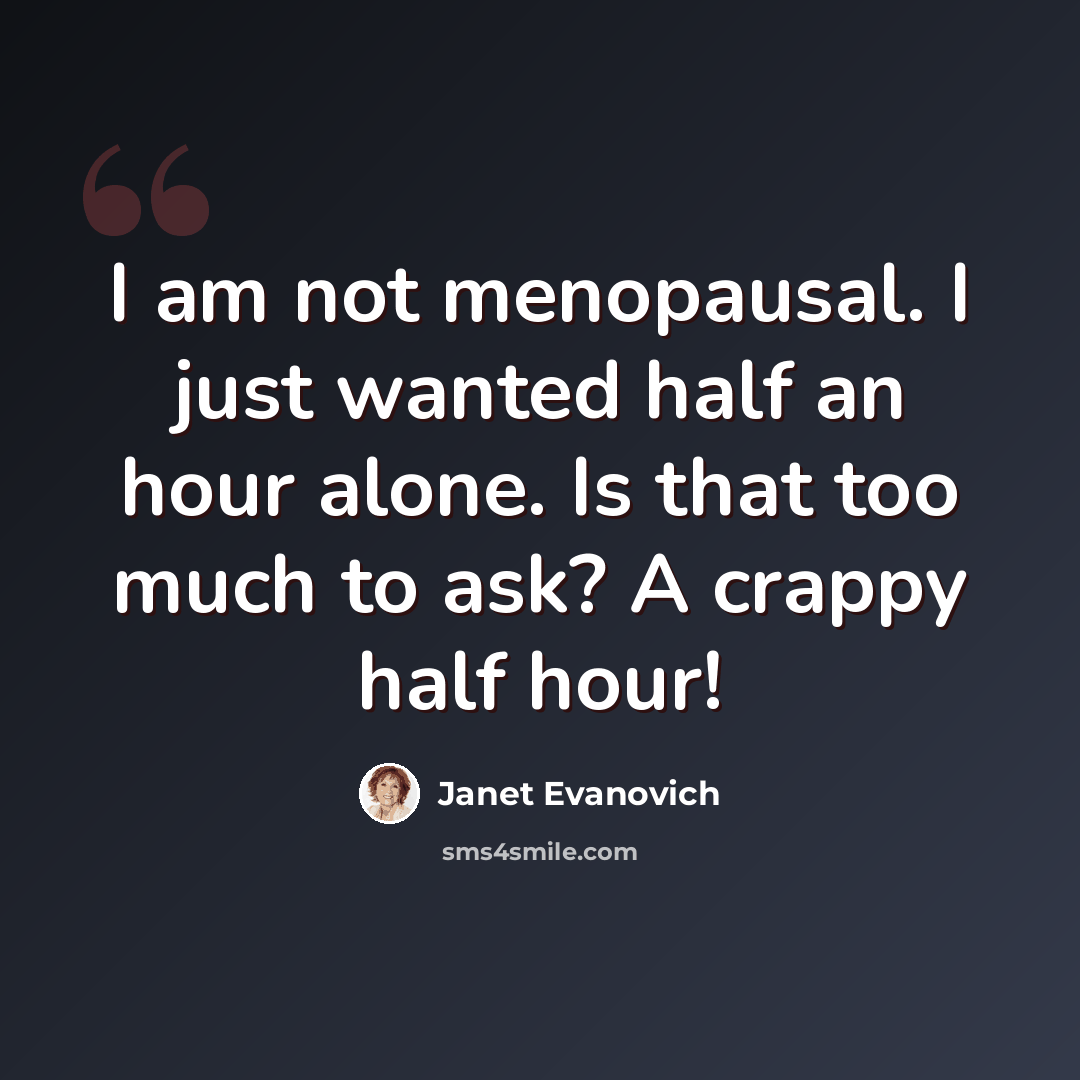“I am not menopausal. I just wanted half an hour alone. Is that too much to ask? A crappy half hour!” quote by Janet Evanovich
