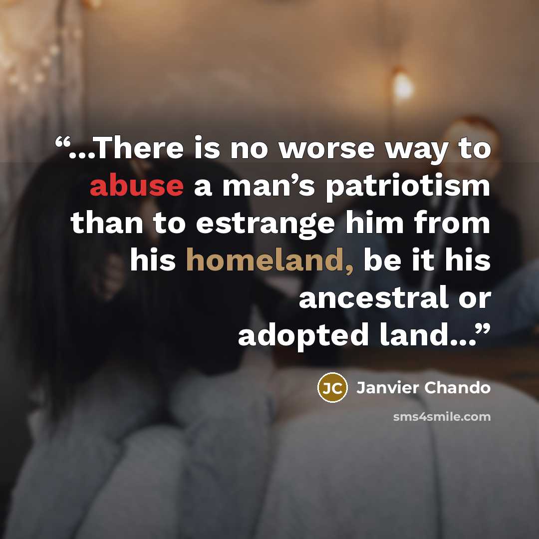 “...There is no worse way to abuse a man’s patriotism than to estrange him from his homeland, be it his ancestral or adopted land...” quote by Janvier Chando