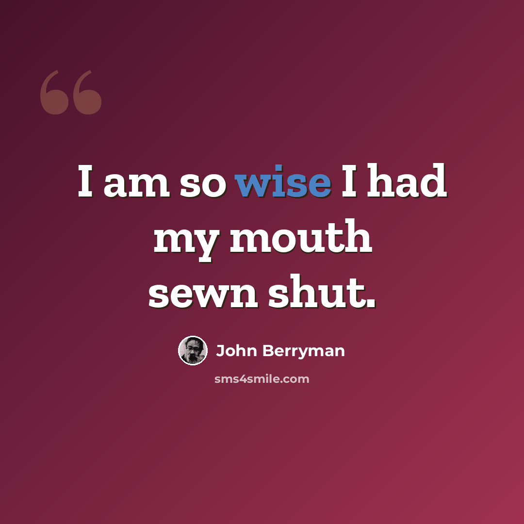 “I am so wise I had my mouth sewn shut.” quote by John Berryman