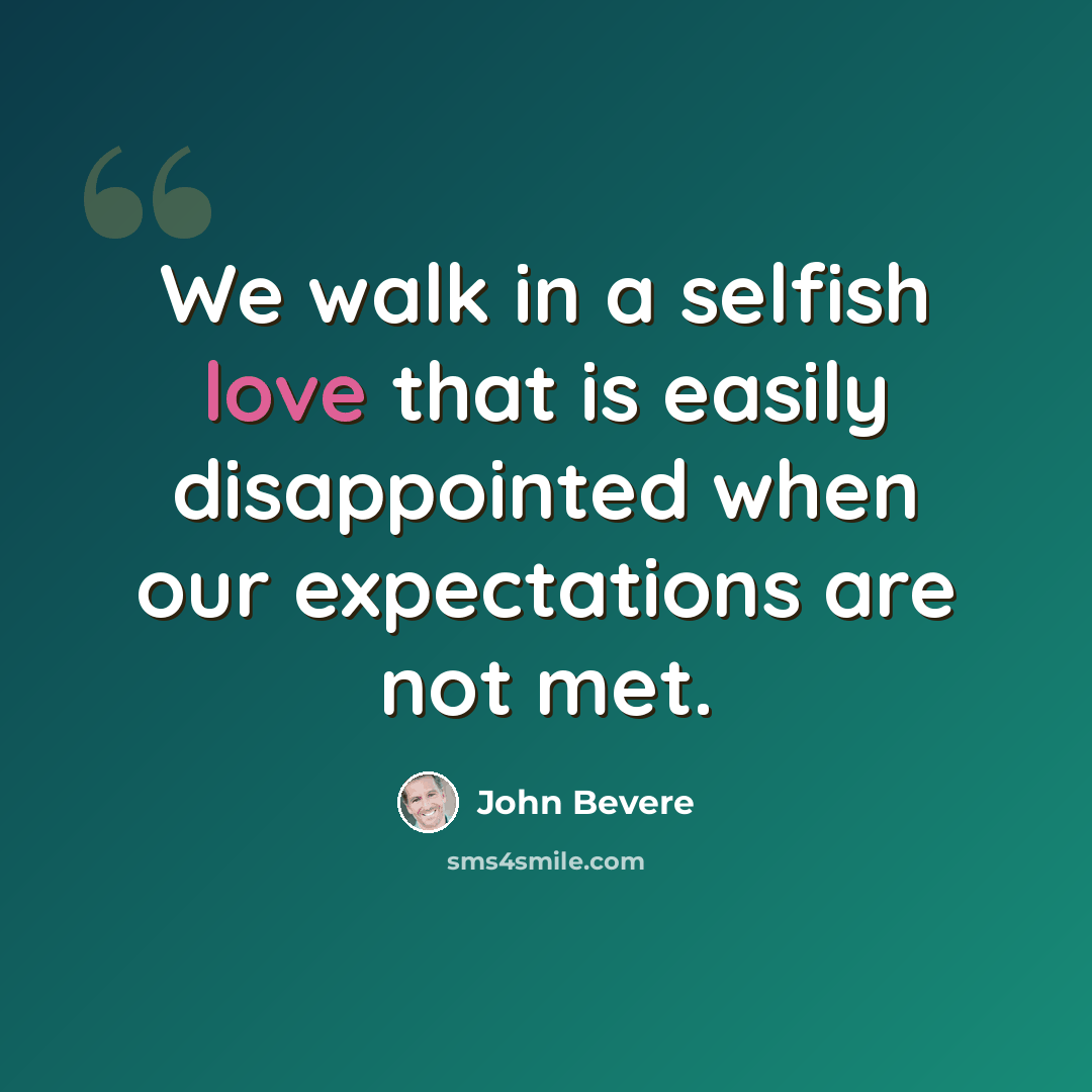 “We walk in a selfish love that is easily disappointed when our expectations are not met.” quote by John Bevere