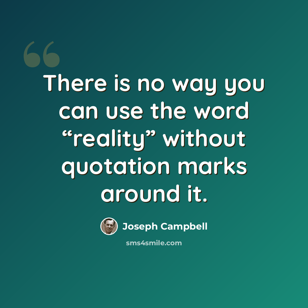 “There is no way you can use the word “reality” without quotation marks around it.” quote by Joseph Campbell