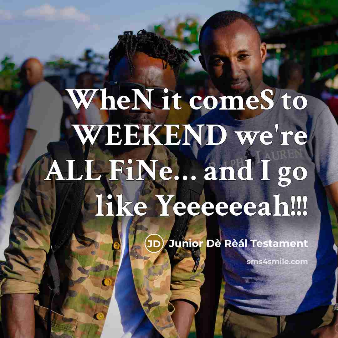 “WheN it comeS to WEEKEND we're ALL FiNe… and I go like Yeeeeeeah!!!” quote by Junior Dè Rèál Testament