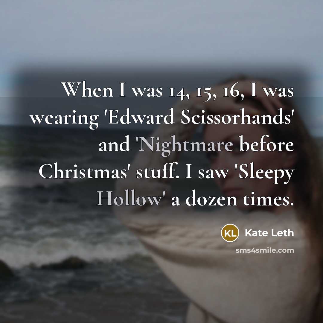 “When I was 14, 15, 16, I was wearing 'Edward Scissorhands' and 'Nightmare before Christmas' stuff. I saw 'Sleepy Hollow' a dozen times.” quote by Kate Leth