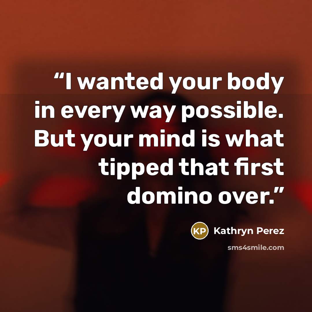 “I wanted your body in every way possible. But your mind is what tipped that first domino over.” quote by Kathryn Perez