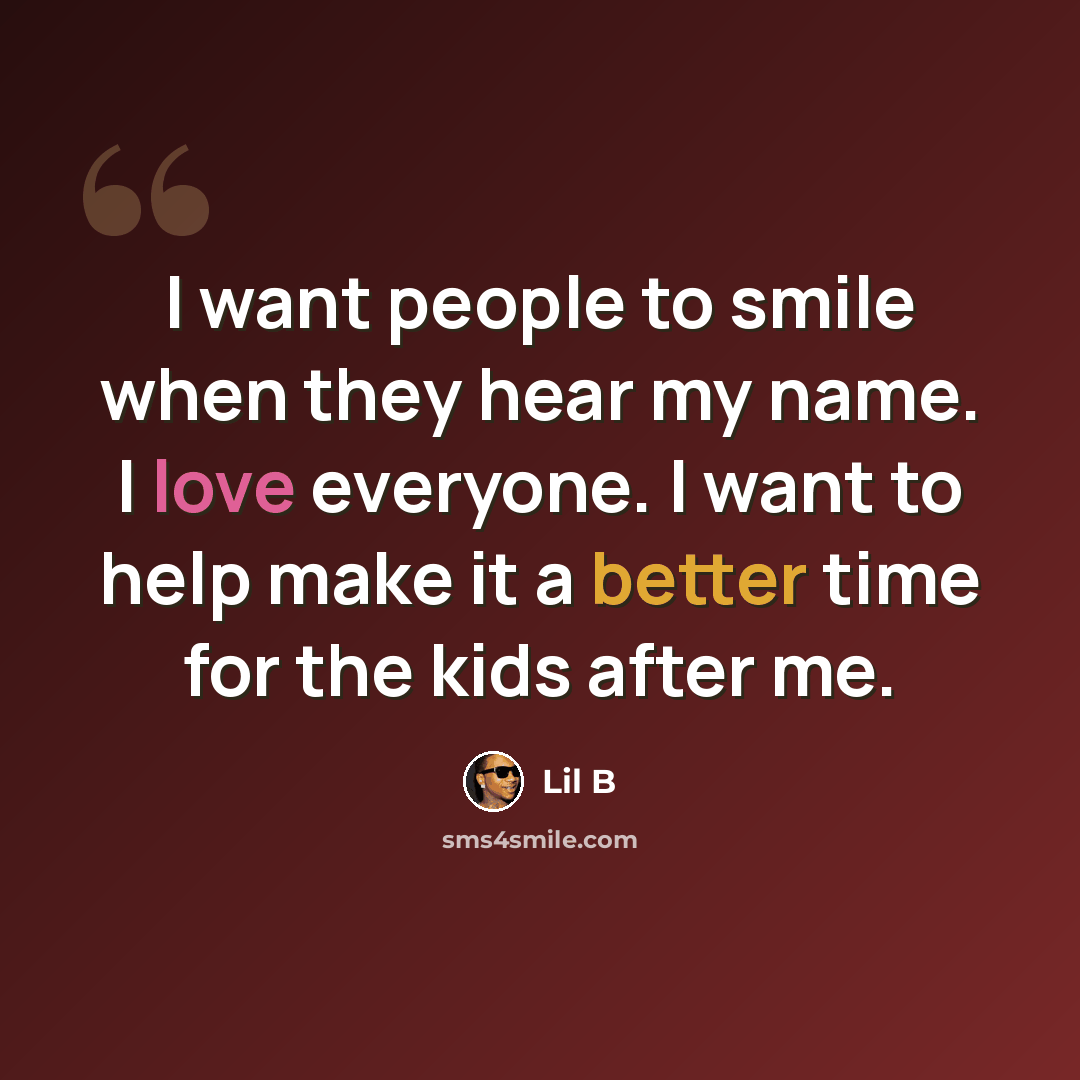 “I want people to smile when they hear my name. I love everyone. I want to help make it a better time for the kids after me.” quote by Lil B