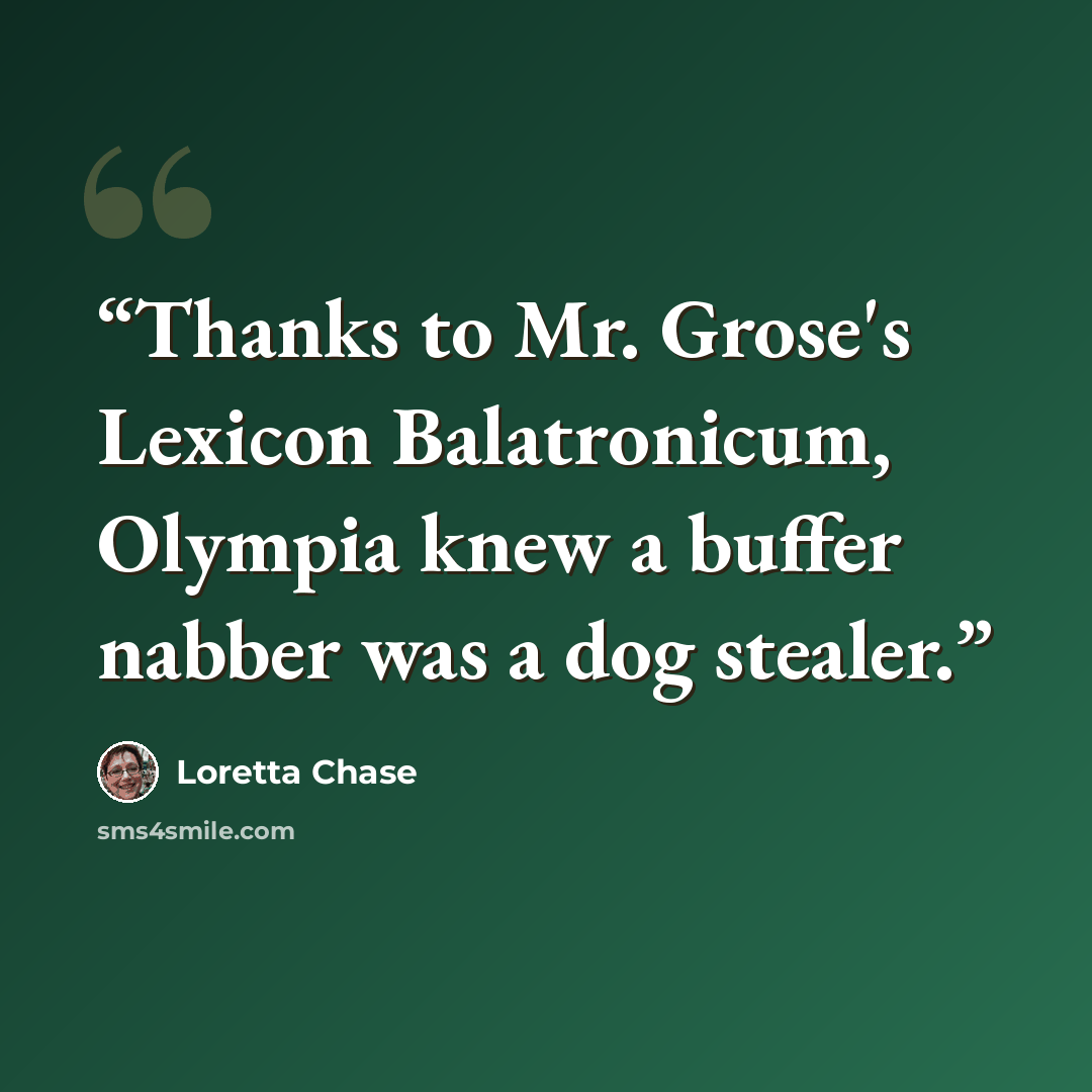 “Thanks to Mr. Grose's Lexicon Balatronicum, Olympia knew a buffer nabber was a dog stealer.” quote by Loretta Chase