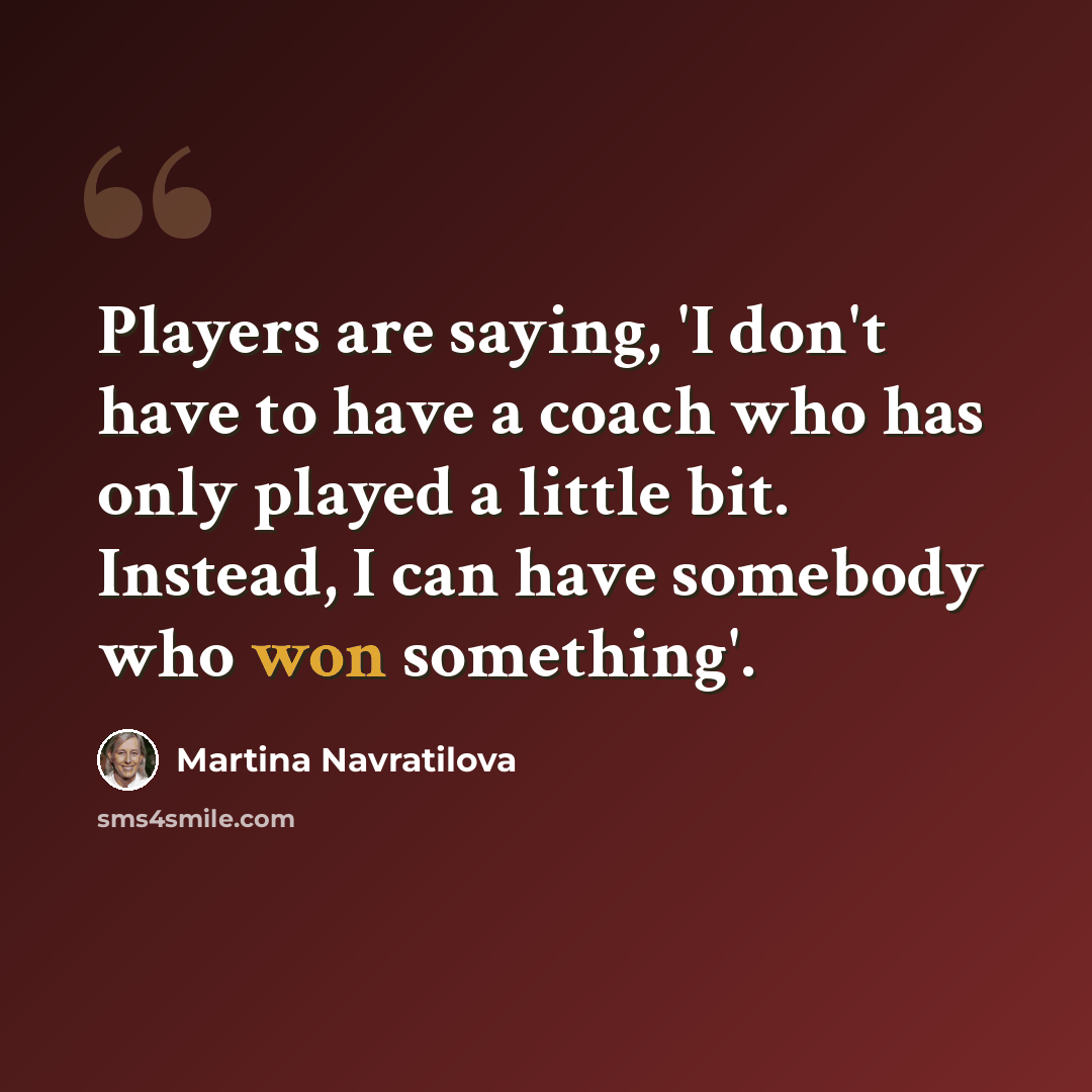 “Players are saying, 'I don't have to have a coach who has only played a little bit. Instead, I can have somebody who won something'.” quote by Martina Navratilova