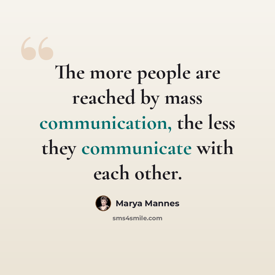 “The more people are reached by mass communication, the less they communicate with each other.” quote by Marya Mannes
