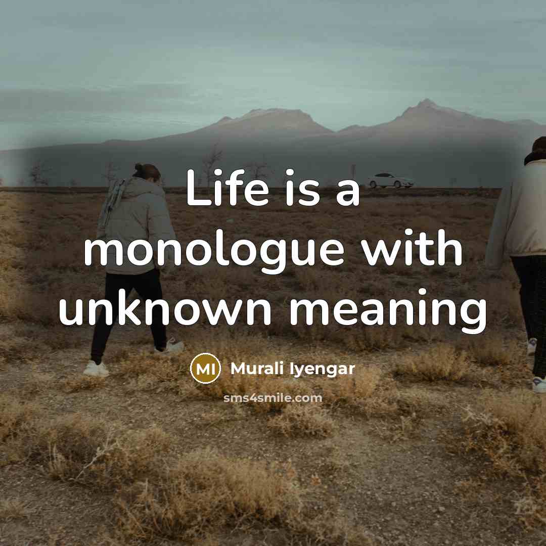 “Life is a monologue with unknown meaning” quote by Murali Iyengar
