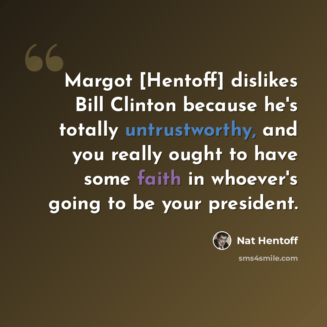 “Margot [Hentoff] dislikes Bill Clinton because he's totally untrustworthy, and you really ought to have some faith in whoever's going to be your president.” quote by Nat Hentoff