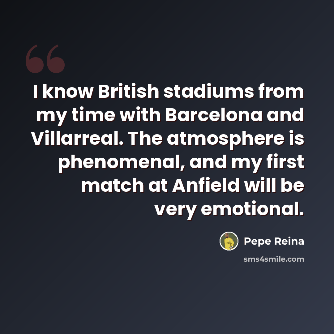 “I know British stadiums from my time with Barcelona and Villarreal. The atmosphere is phenomenal, and my first match at Anfield will be very emotional.” quote by Pepe Reina