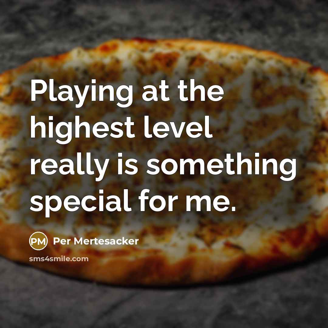 “Playing at the highest level really is something special for me.” quote by Per Mertesacker