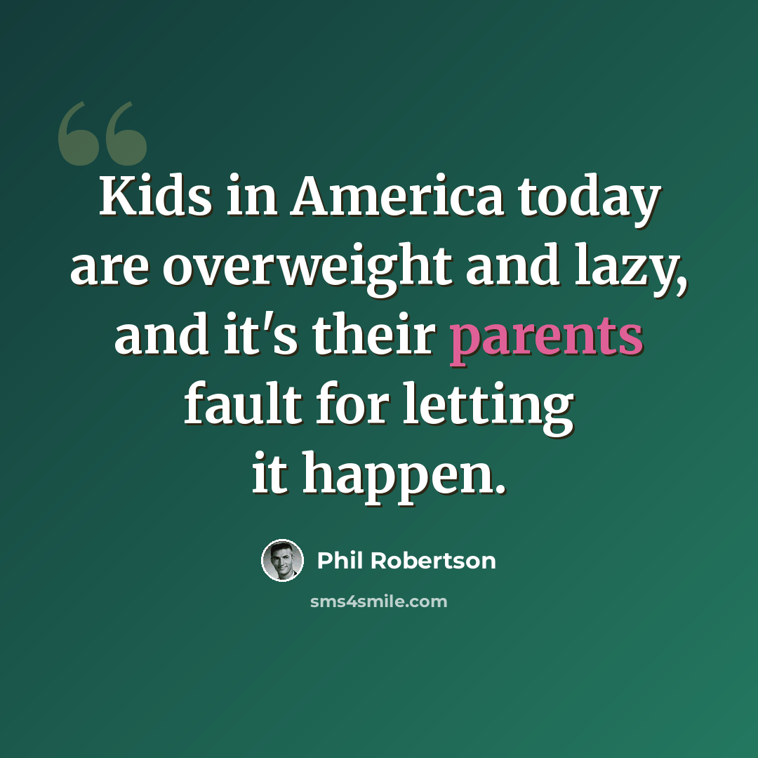 “Kids in America today are overweight and lazy, and it's their parents fault for letting it happen.” quote by Phil Robertson