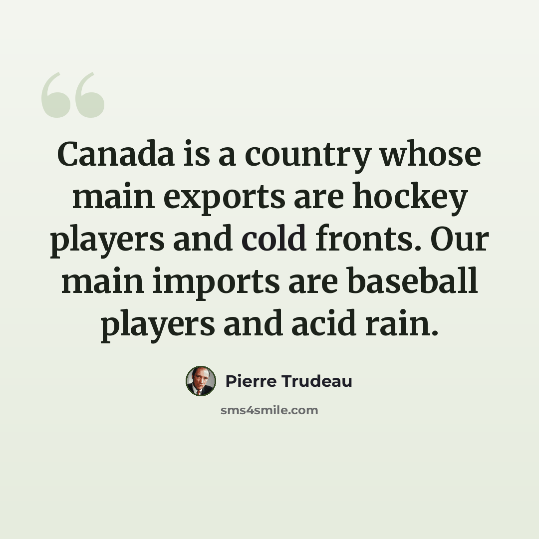 “Canada is a country whose main exports are hockey players and cold fronts. Our main imports are baseball players and acid rain.” quote by Pierre Trudeau