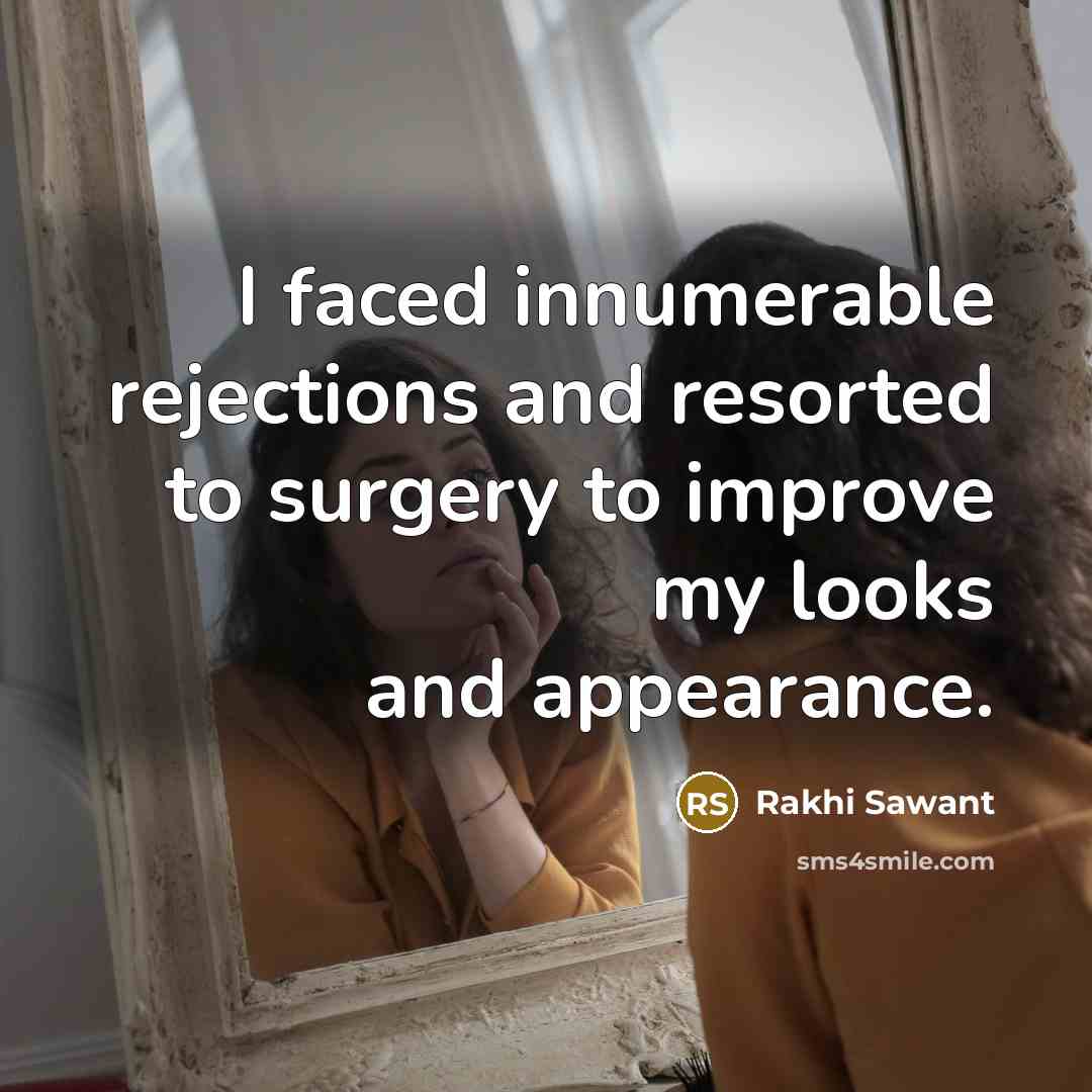 “I faced innumerable rejections and resorted to surgery to improve my looks and appearance.” quote by Rakhi Sawant