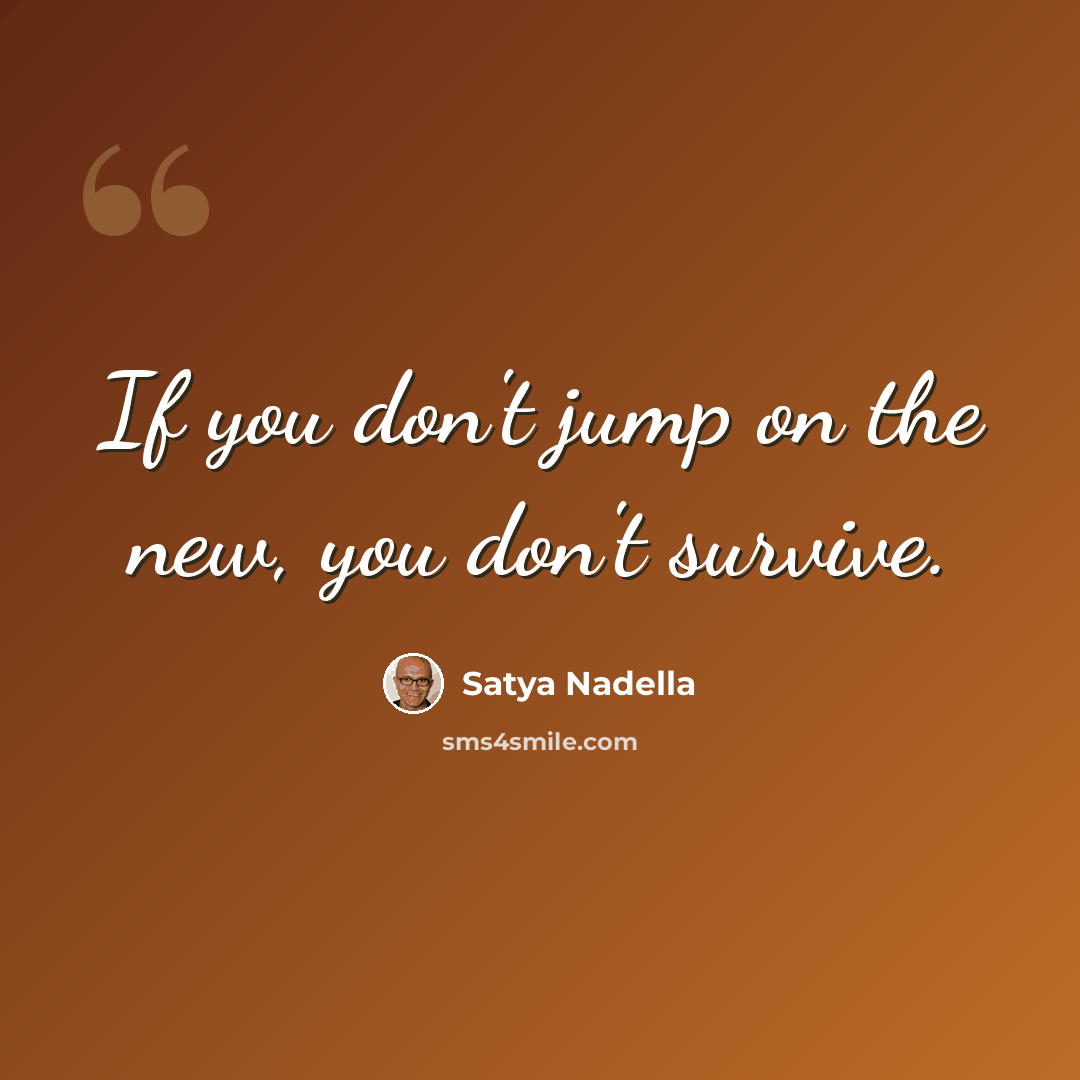 “If you don't jump on the new, you don't survive.” quote by Satya Nadella