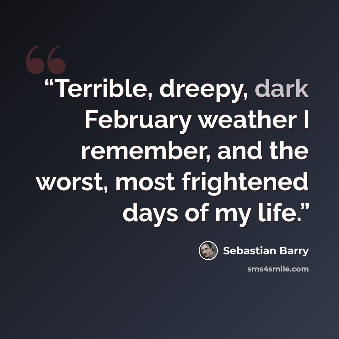 “Terrible, dreepy, dark February weather I remember, and the worst, most frightened days of my life.” quote by Sebastian Barry