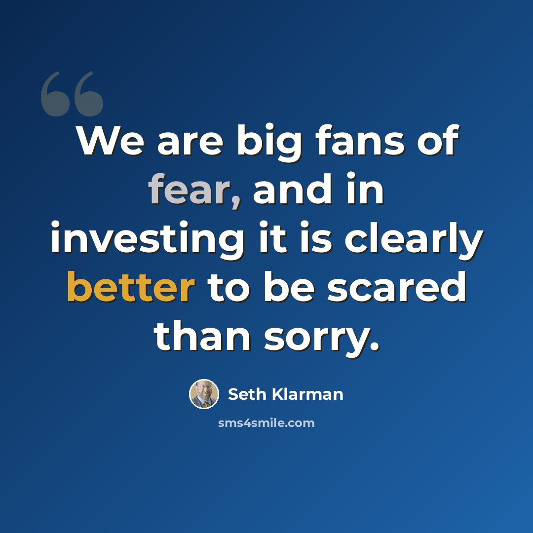 “We are big fans of fear, and in investing it is clearly better to be scared than sorry.” quote by Seth Klarman