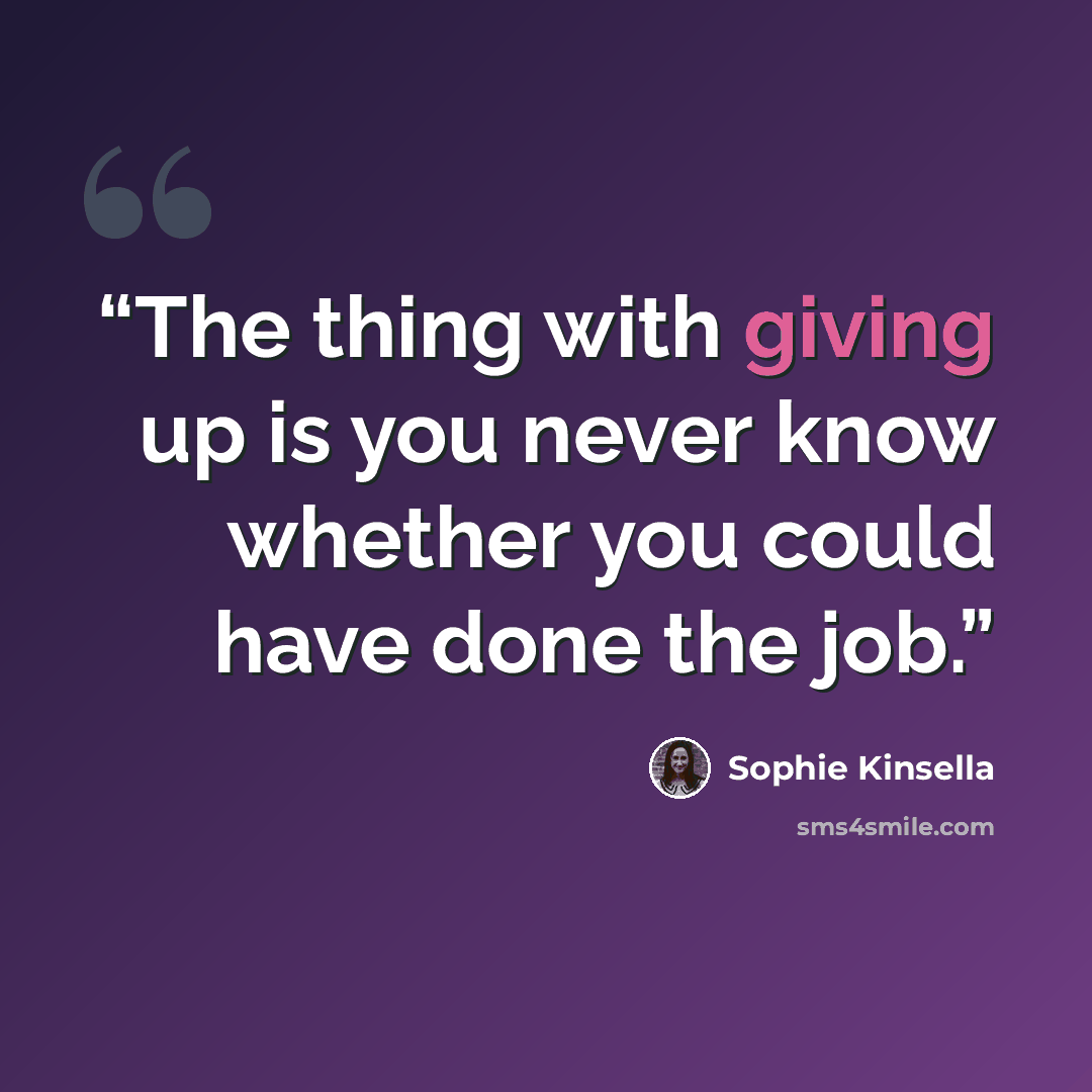 “The thing with giving up is you never know whether you could have done the job.” quote by Sophie Kinsella