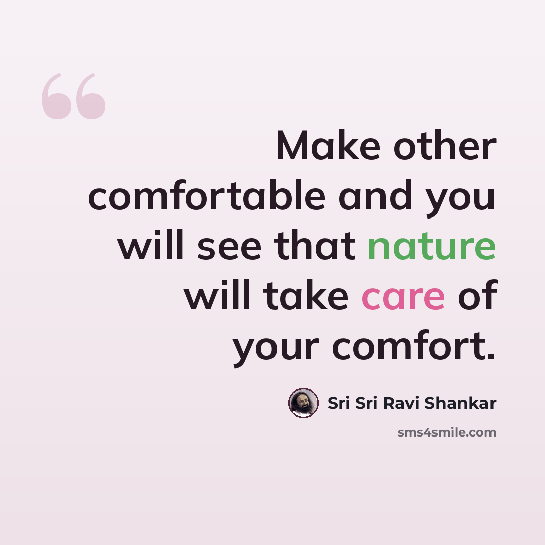“Make other comfortable and you will see that nature will take care of your comfort.” quote by Sri Sri Ravi Shankar