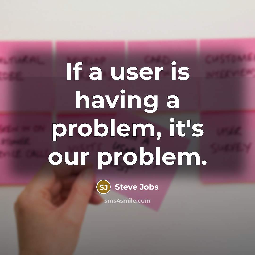 “If a user is having a problem, it's our problem.” quote by Steve Jobs
