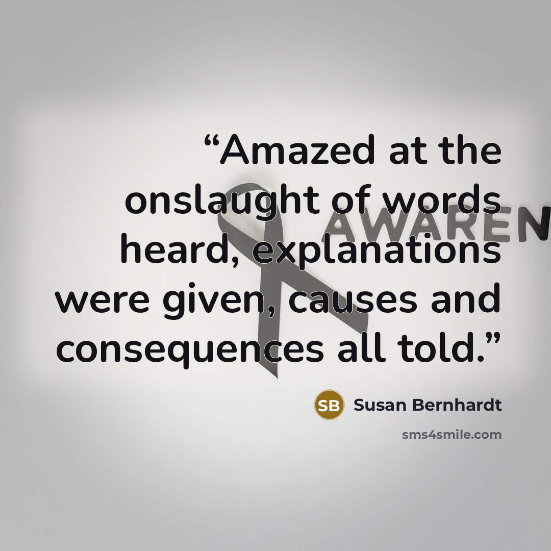 “Amazed at the onslaught of words heard, explanations were given, causes and consequences all told.” quote by Susan Bernhardt