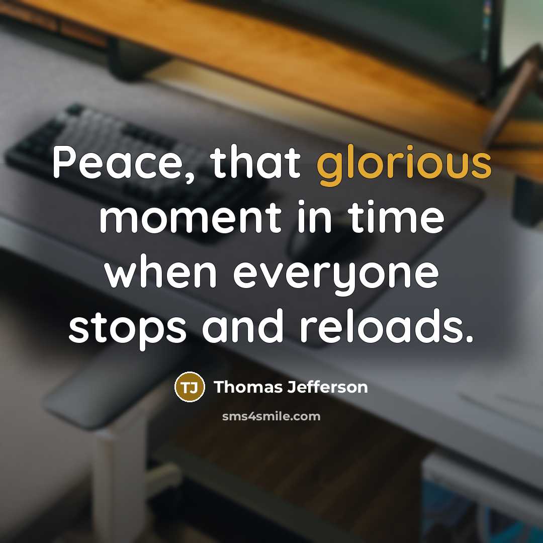 “Peace, that glorious moment in time when everyone stops and reloads.” quote by Thomas Jefferson