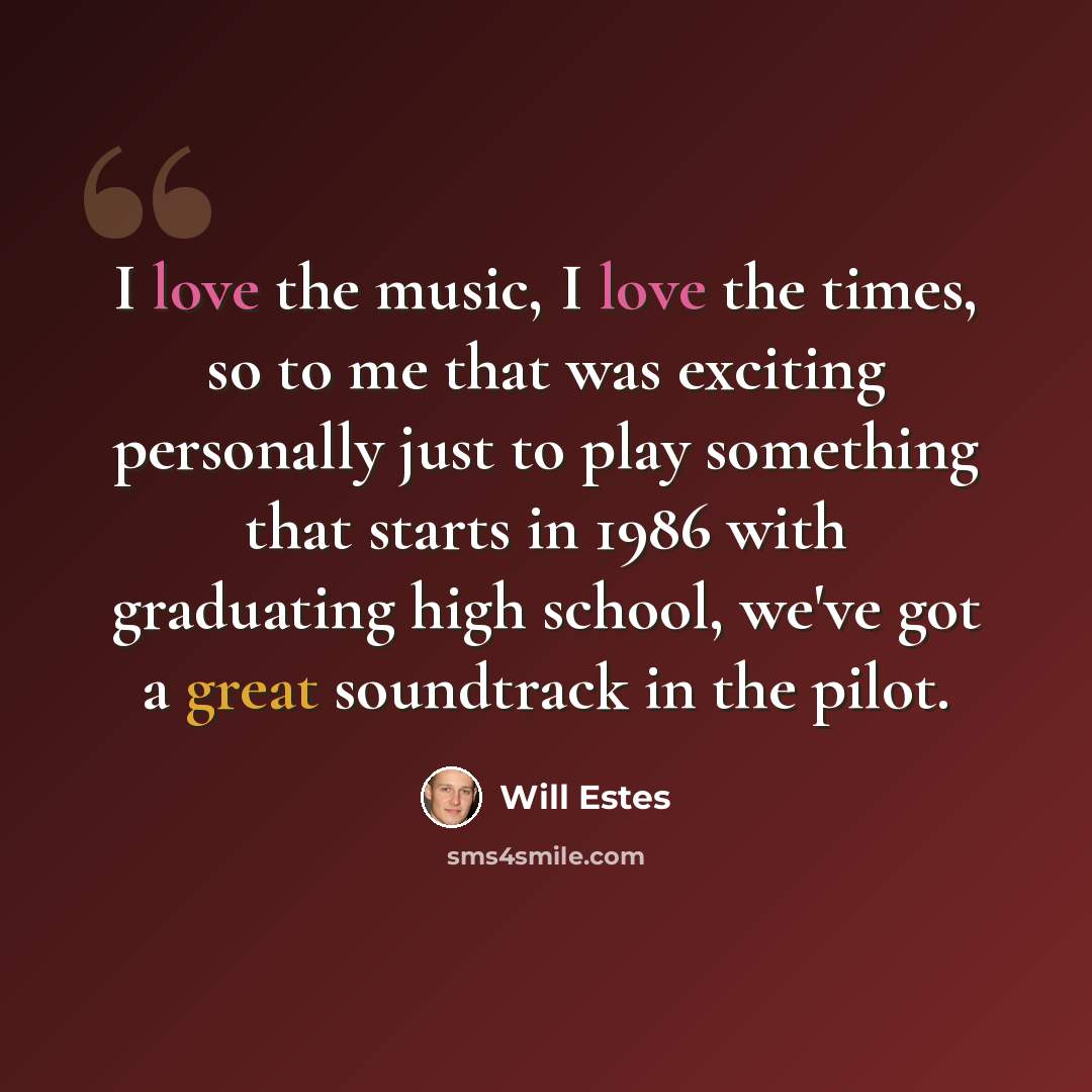 “I love the music, I love the times, so to me that was exciting personally just to play something that starts in 1986 with graduating high school, we've got a great soundtrack in the pilot.” quote by Will Estes