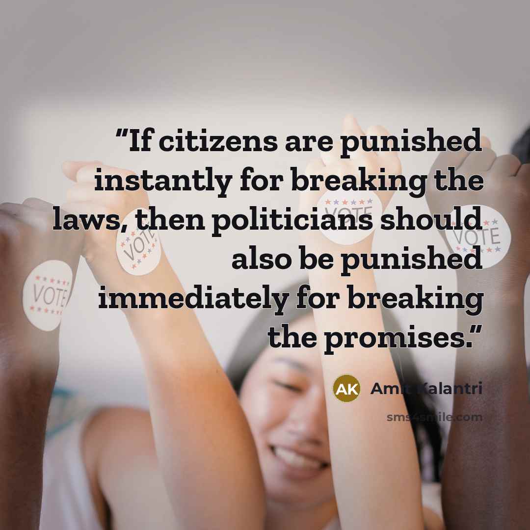 “If citizens are punished instantly for breaking the laws, then politicians should also be punished immediately for breaking the promises.” quote by Amit Kalantri