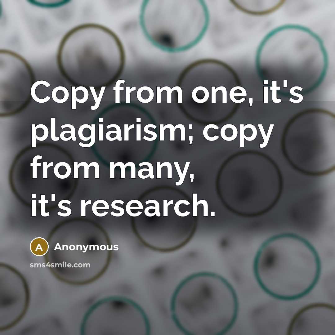 “Copy from one, it's plagiarism; copy from many, it's research.” quote by Anonymous