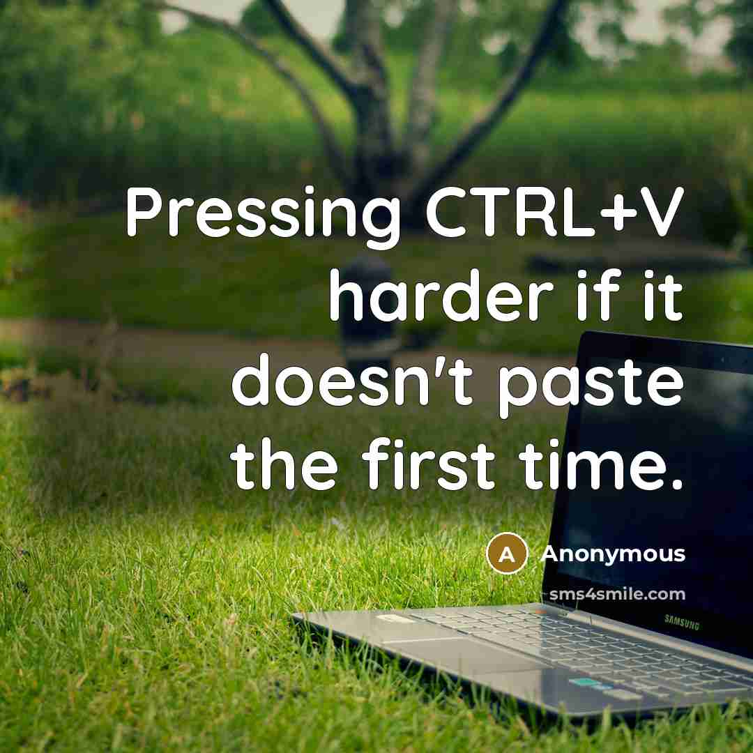 “Pressing CTRL+V harder if it doesn't paste the first time.” quote by Anonymous